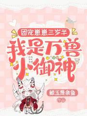 团宠崽崽三岁半我是万兽小御神全文免费阅读